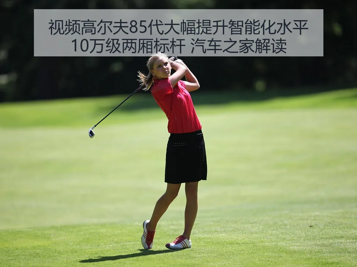 视频高尔夫85代大幅提升智能化水平10万级两厢标杆